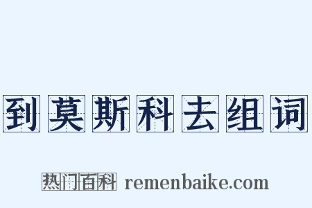 到莫斯科去组词是什么意思的图片